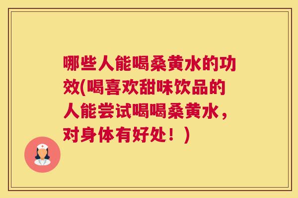 哪些人能喝桑黄水的功效(喝喜欢甜味饮品的人能尝试喝喝桑黄水,对身体有好处!) 哪些人能喝桑黄水的功效(喝喜欢甜味饮品的人能尝试喝喝桑黄水,对身体有好处!)