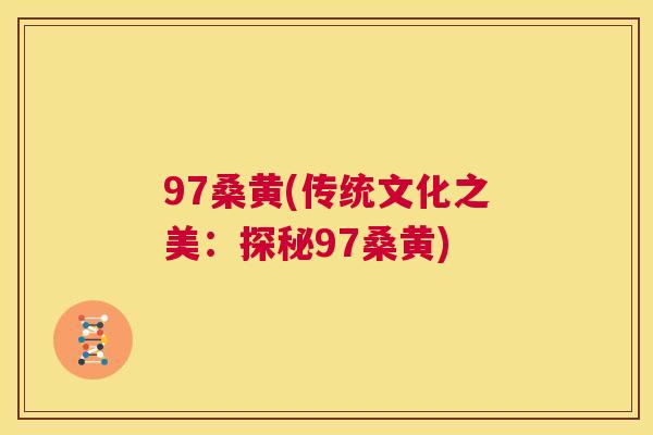 97桑黄(传统文化之美:探秘97桑黄) 97桑黄(传统文化之美:探秘97桑黄)