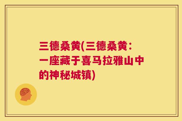 三德桑黄(三德桑黄:一座藏于喜马拉雅山中的神秘城镇) 三德桑黄(三德桑黄:一座藏于喜马拉雅山中的神秘城镇)