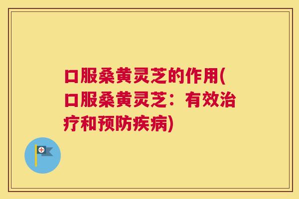 口服桑黄灵芝的作用(口服桑黄灵芝:有效和) 口服桑黄灵芝的作用(口服桑黄灵芝:有效和)