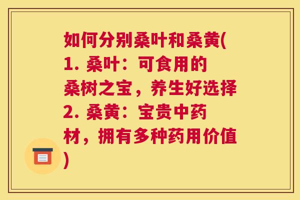 如何分别桑叶和桑黄(1. 桑叶:可食用的桑树之宝,养生好选择2. 桑黄:宝贵材,拥有多种药用价值) 如何分别桑叶和桑黄(1. 桑叶:可食用的桑树之宝,养生好选择2. 桑黄:宝贵材,拥有多种药用价值)