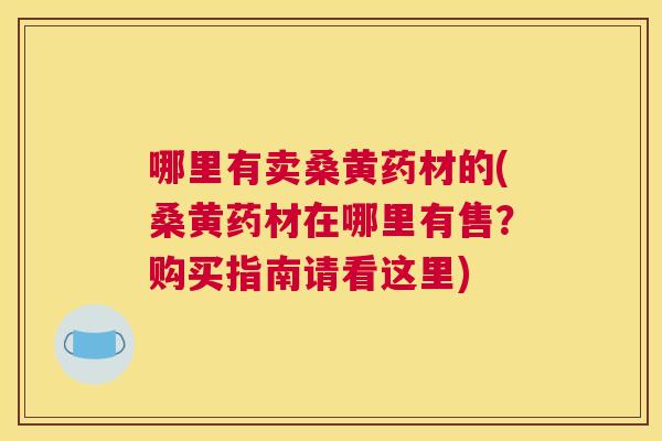 哪里有卖桑黄药材的(桑黄药材在哪里有售?购买指南请看这里) 哪里有卖桑黄药材的(桑黄药材在哪里有售?购买指南请看这里)