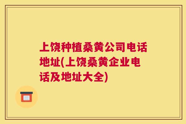 上饶种植桑黄公司电话地址(上饶桑黄企业电话及地址大全) 上饶种植桑黄公司电话地址(上饶桑黄企业电话及地址大全)