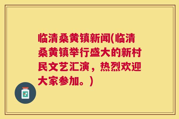 临清桑黄镇新闻(临清桑黄镇举行盛大的新村民文艺汇演,热烈欢迎大家参加。) 临清桑黄镇新闻(临清桑黄镇举行盛大的新村民文艺汇演,热烈欢迎大家参加。)