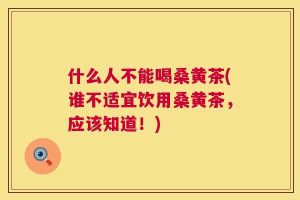 什么人不能喝桑黄茶(谁不适宜饮用桑黄茶,应该知道!) 什么人不能喝桑黄茶(谁不适宜饮用桑黄茶,应该知道!)