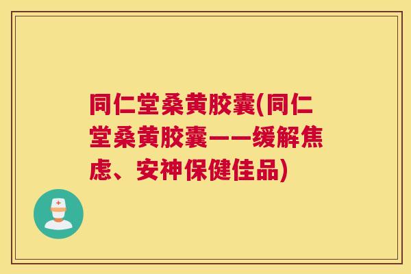 同仁堂桑黄胶囊(同仁堂桑黄胶囊——缓解、安神保健佳品) 同仁堂桑黄胶囊(同仁堂桑黄胶囊——缓解、安神保健佳品)
