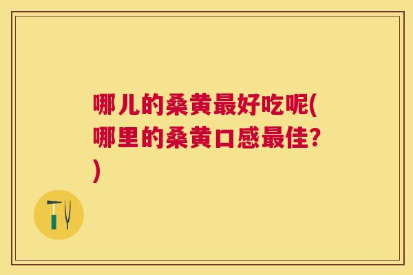 哪儿的桑黄好吃呢(哪里的桑黄口感佳?) 哪儿的桑黄好吃呢(哪里的桑黄口感佳?)