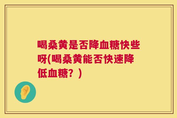 喝桑黄是否降快些呀(喝桑黄能否快速降低?) 喝桑黄是否降快些呀(喝桑黄能否快速降低?)