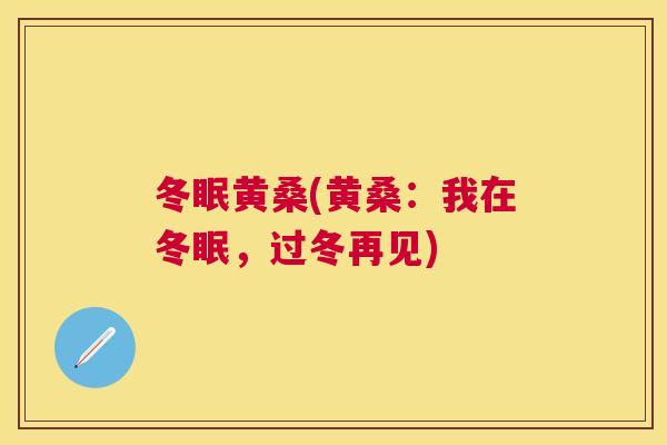 冬眠黄桑(黄桑:我在冬眠,过冬再见) 冬眠黄桑(黄桑:我在冬眠,过冬再见)