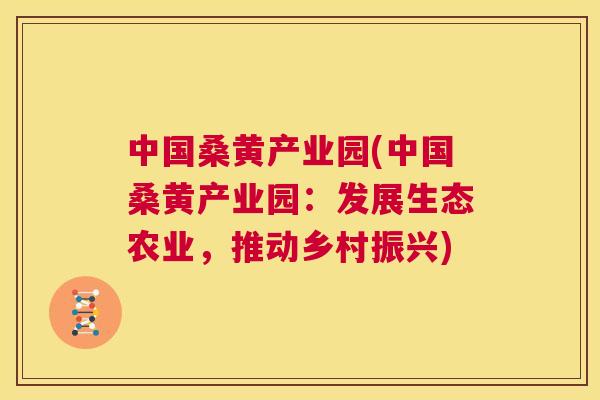 中国桑黄产业园(中国桑黄产业园：发展生态农业，推动乡村振兴)