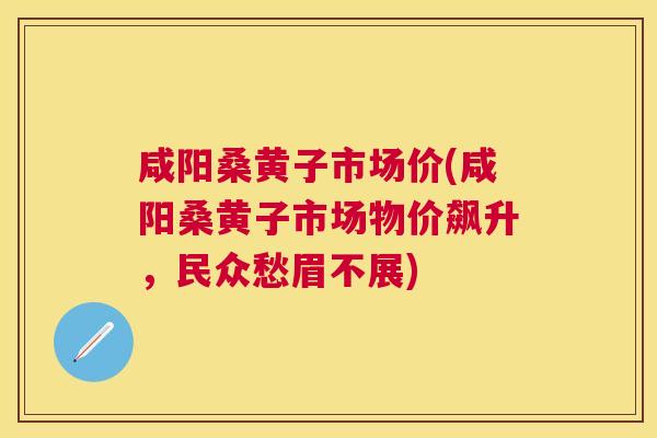 咸阳桑黄子市场价(咸阳桑黄子市场物价飙升,民众愁眉不展) 咸阳桑黄子市场价(咸阳桑黄子市场物价飙升,民众愁眉不展)