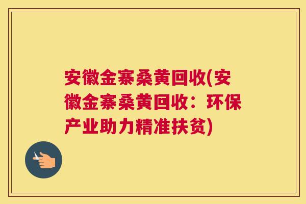 安徽金寨桑黄回收(安徽金寨桑黄回收:环保产业助力精准扶贫) 安徽金寨桑黄回收(安徽金寨桑黄回收:环保产业助力精准扶贫)