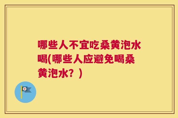 哪些人不宜吃桑黄泡水喝(哪些人应避免喝桑黄泡水?) 哪些人不宜吃桑黄泡水喝(哪些人应避免喝桑黄泡水?)