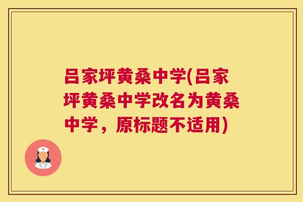 吕家坪黄桑中学(吕家坪黄桑中学改名为黄桑中学,原标题不适用) 吕家坪黄桑中学(吕家坪黄桑中学改名为黄桑中学,原标题不适用)