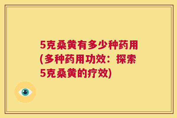 5克桑黄有多少种药用(多种药用功效:探索5克桑黄的疗效) 5克桑黄有多少种药用(多种药用功效:探索5克桑黄的疗效)