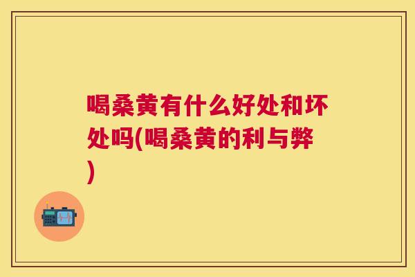 喝桑黄有什么好处和坏处吗(喝桑黄的利与弊) 喝桑黄有什么好处和坏处吗(喝桑黄的利与弊)