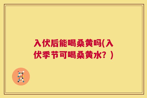 入伏后能喝桑黄吗(入伏季节可喝桑黄水?) 入伏后能喝桑黄吗(入伏季节可喝桑黄水?)