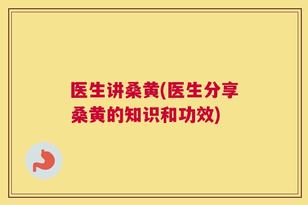 医生讲桑黄(医生分享桑黄的知识和功效) 医生讲桑黄(医生分享桑黄的知识和功效)