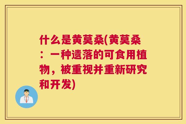 什么是黄莫桑(黄莫桑:一种遗落的可食用植物,被重视并重新研究和开发) 什么是黄莫桑(黄莫桑:一种遗落的可食用植物,被重视并重新研究和开发)