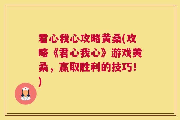 君心我心攻略黄桑(攻略《君心我心》游戏黄桑,赢取胜利的技巧!) 君心我心攻略黄桑(攻略《君心我心》游戏黄桑,赢取胜利的技巧!)