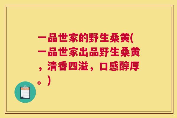 一品世家的野生桑黄(一品世家出品野生桑黄,清香四溢,口感醇厚。) 一品世家的野生桑黄(一品世家出品野生桑黄,清香四溢,口感醇厚。)