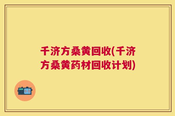 千济方桑黄回收(千济方桑黄药材回收计划) 千济方桑黄回收(千济方桑黄药材回收计划)