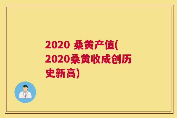 2020 桑黄产值(2020桑黄收成创历史新高) 2020 桑黄产值(2020桑黄收成创历史新高)