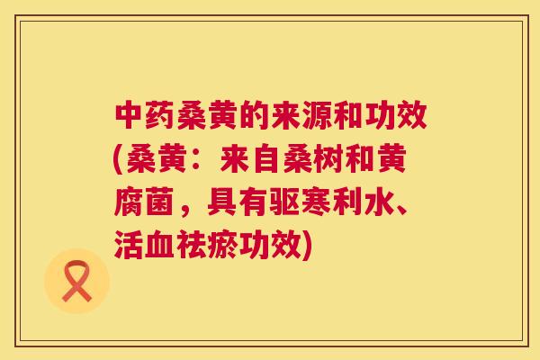 桑黄的来源和功效(桑黄:来自桑树和黄腐菌,具有驱寒利水、活祛瘀功效) 桑黄的来源和功效(桑黄:来自桑树和黄腐菌,具有驱寒利水、活祛瘀功效)