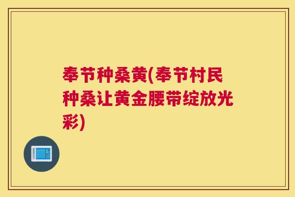 奉节种桑黄(奉节村民种桑让黄金腰带绽放光彩) 奉节种桑黄(奉节村民种桑让黄金腰带绽放光彩)