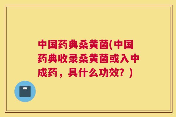 中国药典桑黄菌(中国药典收录桑黄菌或入中成药,具什么功效?) 中国药典桑黄菌(中国药典收录桑黄菌或入中成药,具什么功效?)