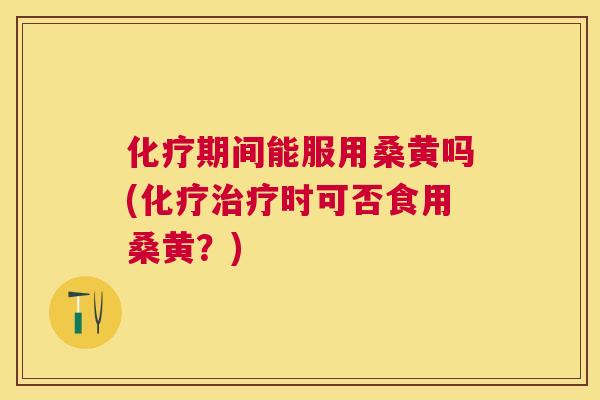 期间能服用桑黄吗(时可否食用桑黄?) 期间能服用桑黄吗(时可否食用桑黄?)