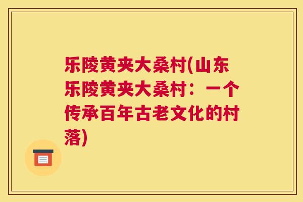 乐陵黄夹大桑村(山东乐陵黄夹大桑村:一个传承百年古老文化的村落) 乐陵黄夹大桑村(山东乐陵黄夹大桑村:一个传承百年古老文化的村落)