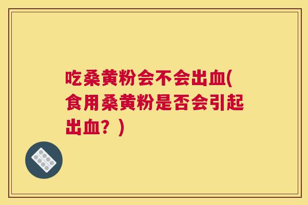 吃桑黄粉会不会出(食用桑黄粉是否会引起出?) 吃桑黄粉会不会出(食用桑黄粉是否会引起出?)