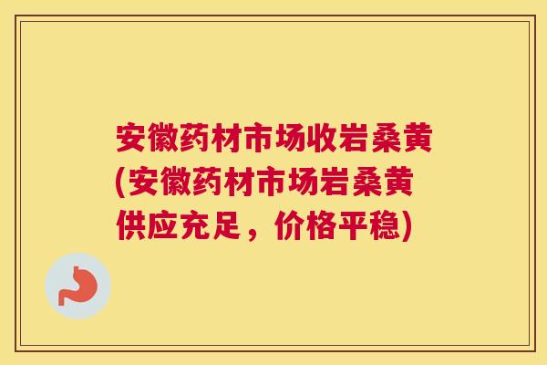 安徽药材市场收岩桑黄(安徽药材市场岩桑黄供应充足,价格平稳) 安徽药材市场收岩桑黄(安徽药材市场岩桑黄供应充足,价格平稳)