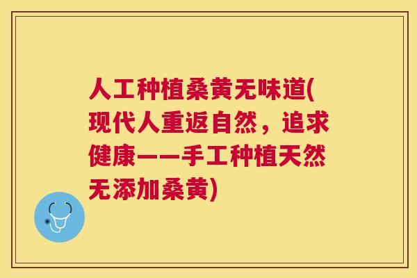 人工种植桑黄无味道(现代人重返自然,追求健康——手工种植天然无添加桑黄) 人工种植桑黄无味道(现代人重返自然,追求健康——手工种植天然无添加桑黄)