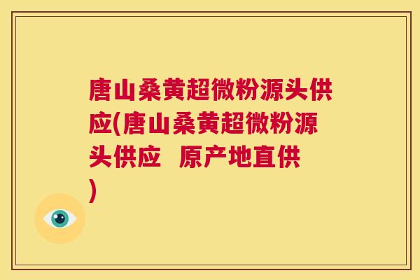 唐山桑黄超微粉源头供应(唐山桑黄超微粉源头供应 原产地直供) 唐山桑黄超微粉源头供应(唐山桑黄超微粉源头供应 原产地直供)
