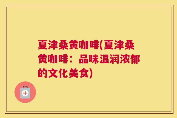 夏津桑黄咖啡(夏津桑黄咖啡:品味温润浓郁的文化美食) 夏津桑黄咖啡(夏津桑黄咖啡:品味温润浓郁的文化美食)