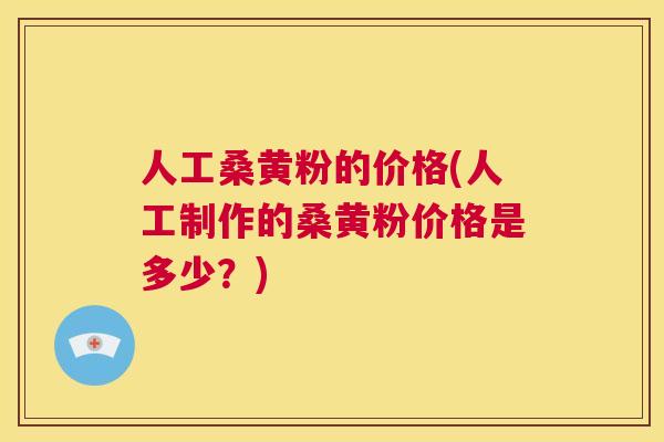 人工桑黄粉的价格(人工制作的桑黄粉价格是多少?) 人工桑黄粉的价格(人工制作的桑黄粉价格是多少?)