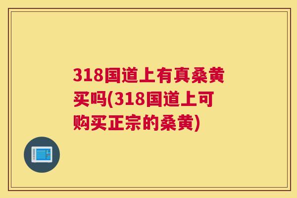 318国道上有真桑黄买吗(318国道上可购买正宗的桑黄)