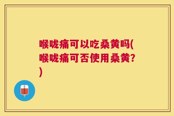 喉咙痛可以吃桑黄吗(喉咙痛可否使用桑黄?) 喉咙痛可以吃桑黄吗(喉咙痛可否使用桑黄?)