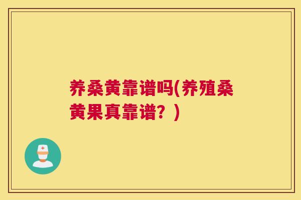 养桑黄靠谱吗(养殖桑黄果真靠谱?) 养桑黄靠谱吗(养殖桑黄果真靠谱?)
