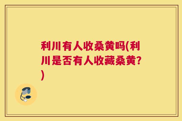 利川有人收桑黄吗(利川是否有人收藏桑黄?) 利川有人收桑黄吗(利川是否有人收藏桑黄?)