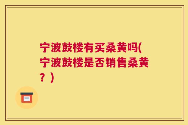 宁波鼓楼有买桑黄吗(宁波鼓楼是否销售桑黄?) 宁波鼓楼有买桑黄吗(宁波鼓楼是否销售桑黄?)