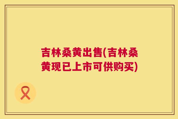 吉林桑黄出售(吉林桑黄现已上市可供购买) 吉林桑黄出售(吉林桑黄现已上市可供购买)