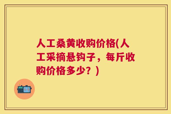 人工桑黄收购价格(人工采摘悬钩子,每斤收购价格多少?) 人工桑黄收购价格(人工采摘悬钩子,每斤收购价格多少?)