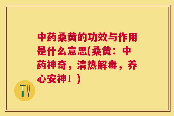 桑黄的功效与作用是什么意思(桑黄:神奇,清热,养心安神!) 桑黄的功效与作用是什么意思(桑黄:神奇,清热,养心安神!)