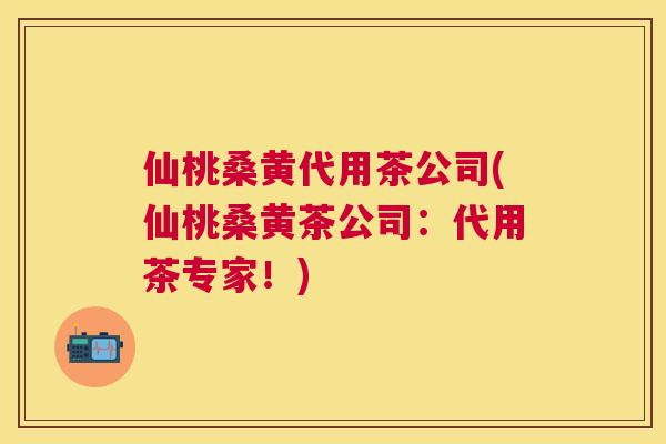 仙桃桑黄代用茶公司(仙桃桑黄茶公司:代用茶专家!) 仙桃桑黄代用茶公司(仙桃桑黄茶公司:代用茶专家!)