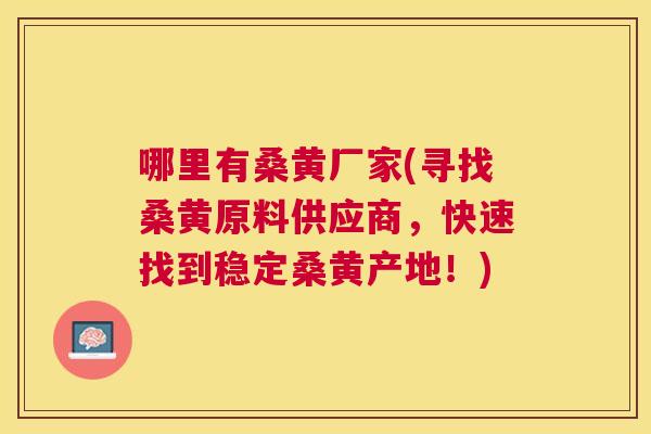哪里有桑黄厂家(寻找桑黄原料供应商,快速找到稳定桑黄产地!) 哪里有桑黄厂家(寻找桑黄原料供应商,快速找到稳定桑黄产地!)