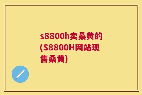 s8800h卖桑黄的(S8800H网站现售桑黄) s8800h卖桑黄的(S8800H网站现售桑黄)