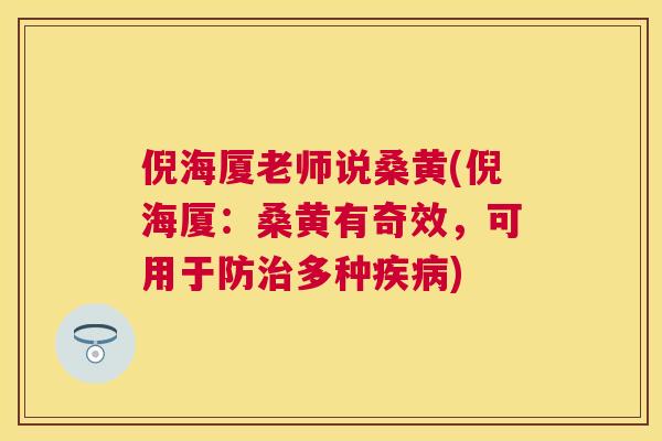 倪海厦老师说桑黄(倪海厦:桑黄有奇效,可用于防多种) 倪海厦老师说桑黄(倪海厦:桑黄有奇效,可用于防多种)